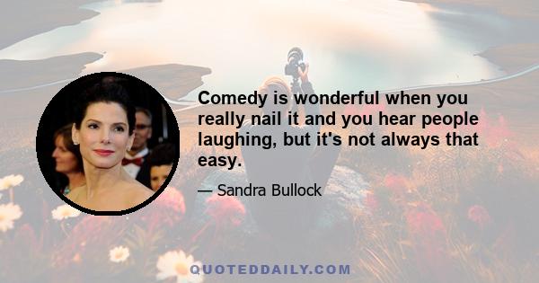 Comedy is wonderful when you really nail it and you hear people laughing, but it's not always that easy.