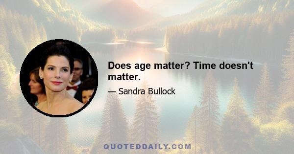 Does age matter? Time doesn't matter.