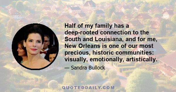 Half of my family has a deep-rooted connection to the South and Louisiana, and for me, New Orleans is one of our most precious, historic communities: visually, emotionally, artistically.