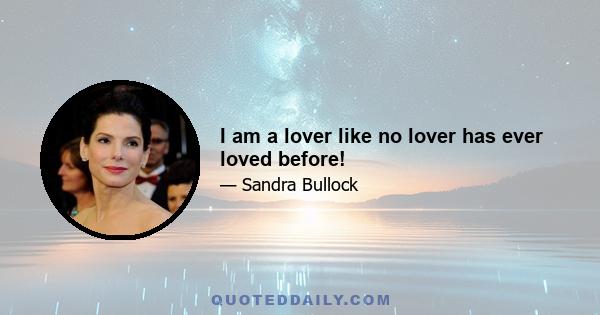 I am a lover like no lover has ever loved before!