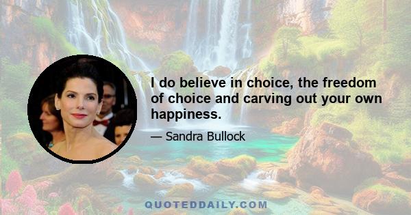 I do believe in choice, the freedom of choice and carving out your own happiness.