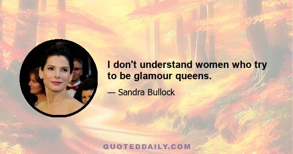 I don't understand women who try to be glamour queens.