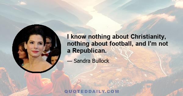 I know nothing about Christianity, nothing about football, and I'm not a Republican.