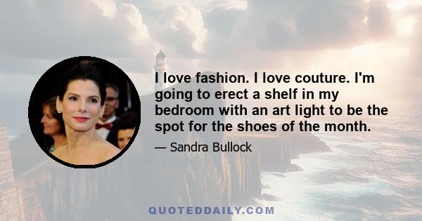 I love fashion. I love couture. I'm going to erect a shelf in my bedroom with an art light to be the spot for the shoes of the month.