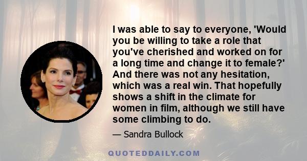 I was able to say to everyone, 'Would you be willing to take a role that you've cherished and worked on for a long time and change it to female?' And there was not any hesitation, which was a real win. That hopefully