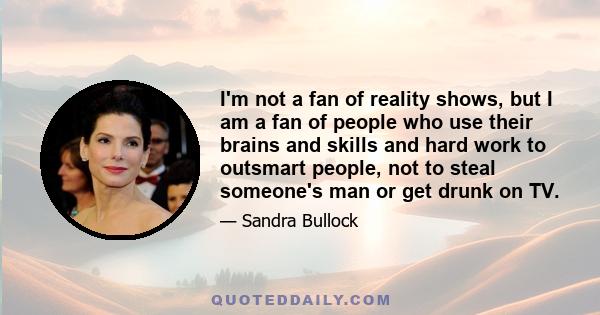 I'm not a fan of reality shows, but I am a fan of people who use their brains and skills and hard work to outsmart people, not to steal someone's man or get drunk on TV.