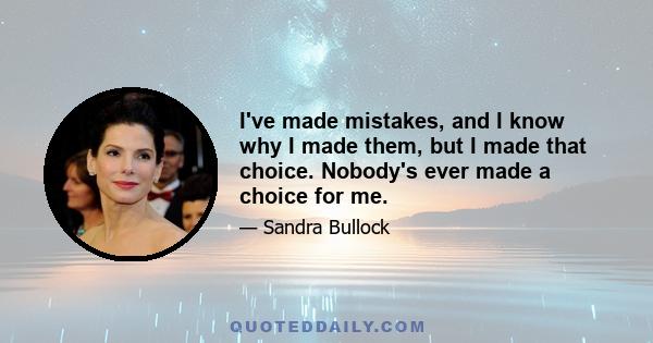 I've made mistakes, and I know why I made them, but I made that choice. Nobody's ever made a choice for me.