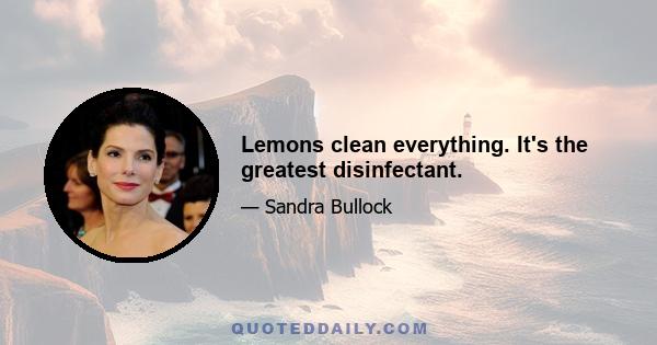 Lemons clean everything. It's the greatest disinfectant.