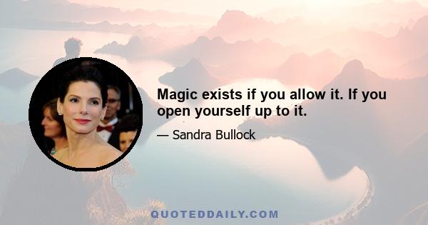 Magic exists if you allow it. If you open yourself up to it.