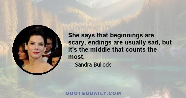 She says that beginnings are scary, endings are usually sad, but it's the middle that counts the most.