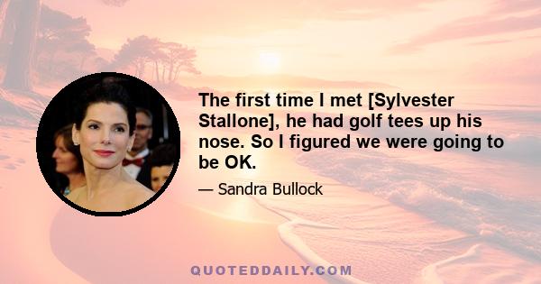 The first time I met [Sylvester Stallone], he had golf tees up his nose. So I figured we were going to be OK.