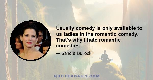 Usually comedy is only available to us ladies in the romantic comedy. That's why I hate romantic comedies.