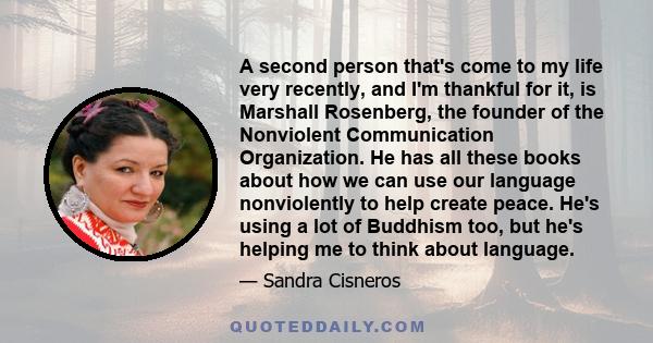 A second person that's come to my life very recently, and I'm thankful for it, is Marshall Rosenberg, the founder of the Nonviolent Communication Organization. He has all these books about how we can use our language