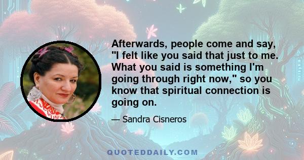 Afterwards, people come and say, I felt like you said that just to me. What you said is something I'm going through right now, so you know that spiritual connection is going on.