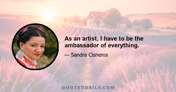 As an artist, I have to be the ambassador of everything.