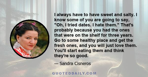 I always have to have sweet and salty. I know some of you are going to say, Oh, I tried dates. I hate them. That's probably because you had the ones that were on the shelf for three years. Go to some healthy place and