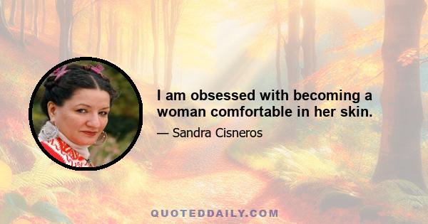 I am obsessed with becoming a woman comfortable in her skin.