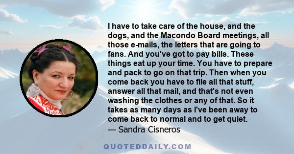 I have to take care of the house, and the dogs, and the Macondo Board meetings, all those e-mails, the letters that are going to fans. And you've got to pay bills. These things eat up your time. You have to prepare and