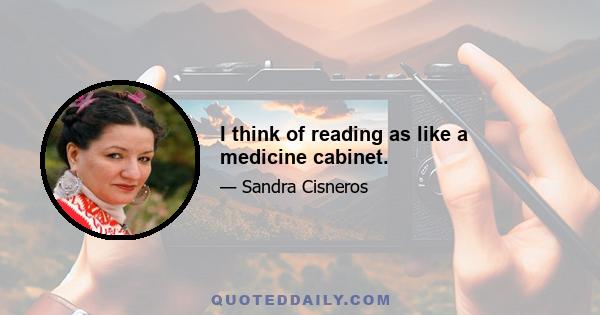 I think of reading as like a medicine cabinet.