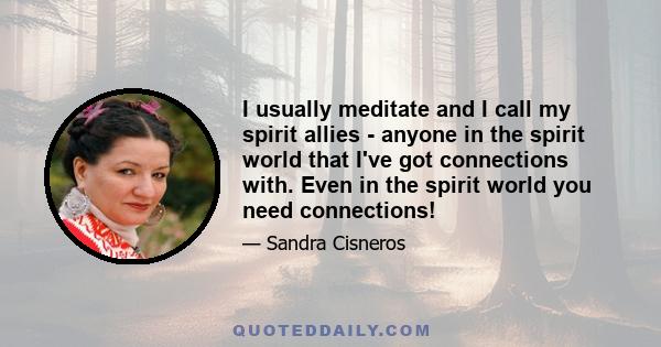 I usually meditate and I call my spirit allies - anyone in the spirit world that I've got connections with. Even in the spirit world you need connections!