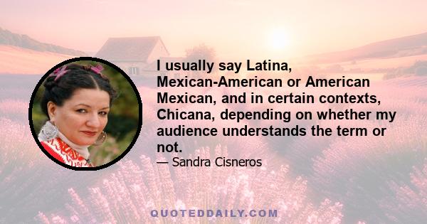 I usually say Latina, Mexican-American or American Mexican, and in certain contexts, Chicana, depending on whether my audience understands the term or not.