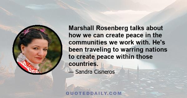 Marshall Rosenberg talks about how we can create peace in the communities we work with. He's been traveling to warring nations to create peace within those countries.