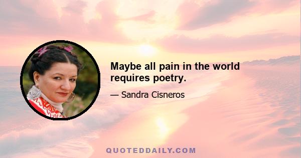 Maybe all pain in the world requires poetry.