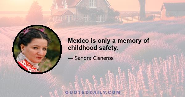 Mexico is only a memory of childhood safety.