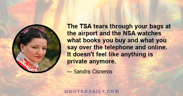 The TSA tears through your bags at the airport and the NSA watches what books you buy and what you say over the telephone and online. It doesn't feel like anything is private anymore.