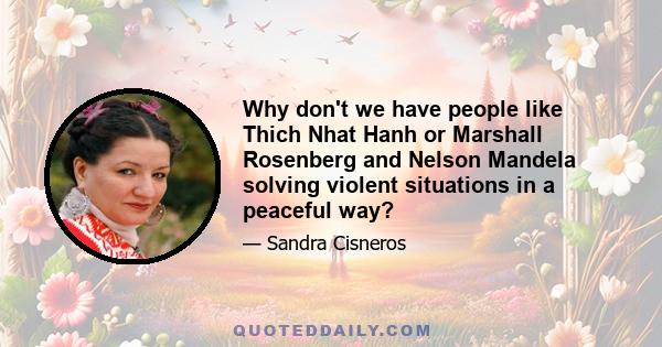 Why don't we have people like Thich Nhat Hanh or Marshall Rosenberg and Nelson Mandela solving violent situations in a peaceful way?