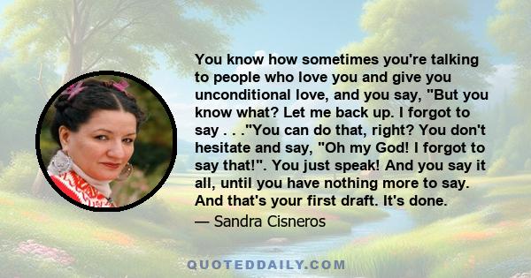 You know how sometimes you're talking to people who love you and give you unconditional love, and you say, But you know what? Let me back up. I forgot to say . . .You can do that, right? You don't hesitate and say, Oh