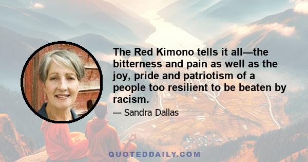 The Red Kimono tells it all—the bitterness and pain as well as the joy, pride and patriotism of a people too resilient to be beaten by racism.