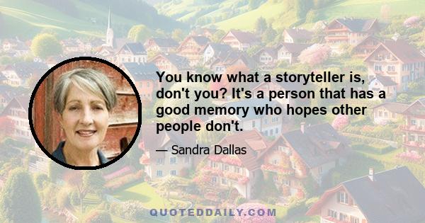 You know what a storyteller is, don't you? It's a person that has a good memory who hopes other people don't.