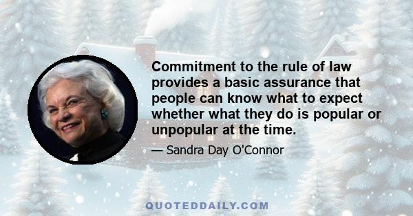 Commitment to the rule of law provides a basic assurance that people can know what to expect whether what they do is popular or unpopular at the time.