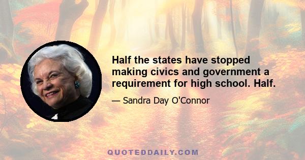 Half the states have stopped making civics and government a requirement for high school. Half.