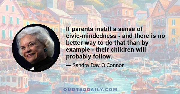 If parents instill a sense of civic-mindedness - and there is no better way to do that than by example - their children will probably follow.