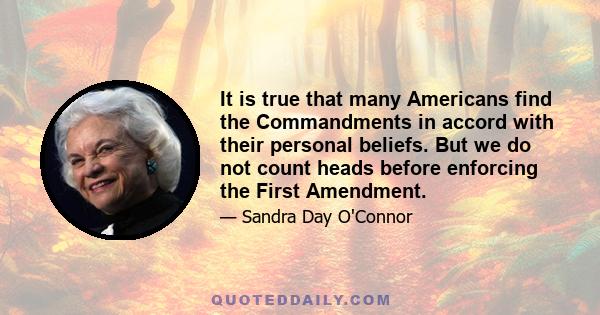 It is true that many Americans find the Commandments in accord with their personal beliefs. But we do not count heads before enforcing the First Amendment.