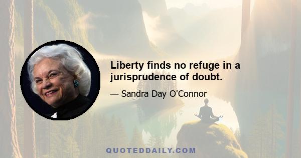 Liberty finds no refuge in a jurisprudence of doubt.