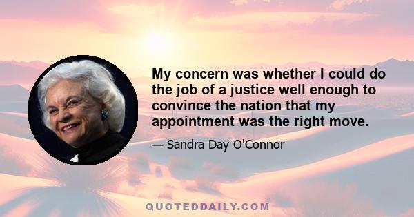 My concern was whether I could do the job of a justice well enough to convince the nation that my appointment was the right move.