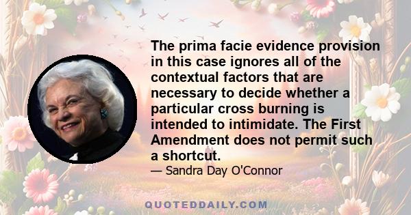 The prima facie evidence provision in this case ignores all of the contextual factors that are necessary to decide whether a particular cross burning is intended to intimidate. The First Amendment does not permit such a 