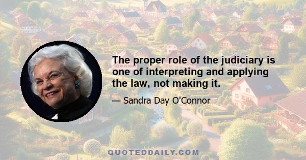 The proper role of the judiciary is one of interpreting and applying the law, not making it.