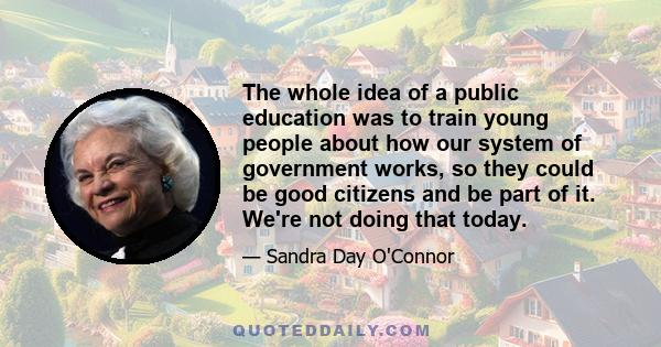 The whole idea of a public education was to train young people about how our system of government works, so they could be good citizens and be part of it. We're not doing that today.