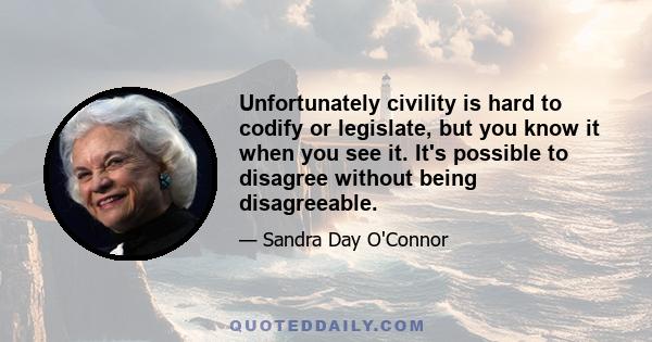 Unfortunately civility is hard to codify or legislate, but you know it when you see it. It's possible to disagree without being disagreeable.