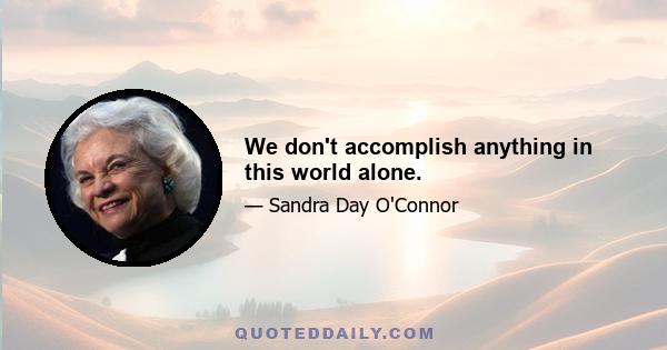 We don't accomplish anything in this world alone.