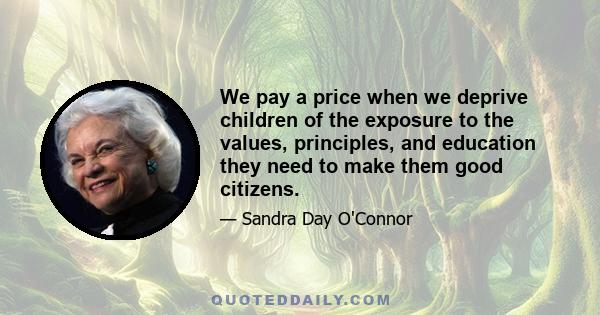 We pay a price when we deprive children of the exposure to the values, principles, and education they need to make them good citizens.