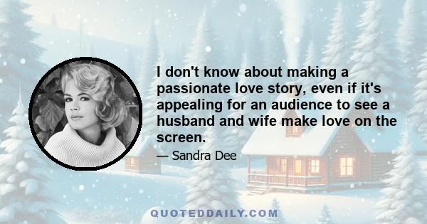 I don't know about making a passionate love story, even if it's appealing for an audience to see a husband and wife make love on the screen.