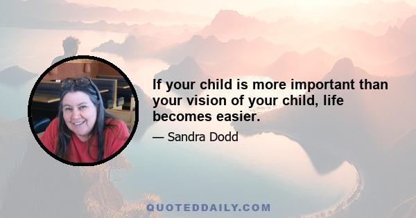 If your child is more important than your vision of your child, life becomes easier.