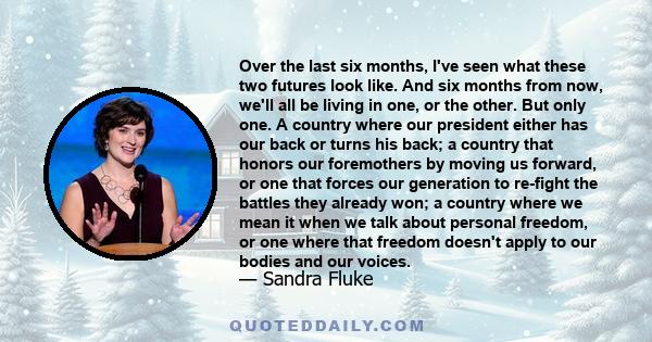 Over the last six months, I've seen what these two futures look like. And six months from now, we'll all be living in one, or the other. But only one. A country where our president either has our back or turns his back; 