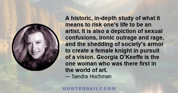 A historic, in-depth study of what it means to risk one's life to be an artist. It is also a depiction of sexual confusions, ironic outrage and rage, and the shedding of society's armor to create a female knight in