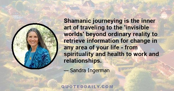 Shamanic journeying is the inner art of traveling to the 'invisible worlds' beyond ordinary reality to retrieve information for change in any area of your life - from spirituality and health to work and relationships.